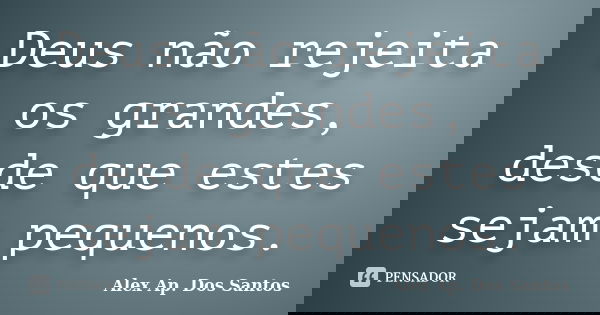 Deus não rejeita os grandes, desde que estes sejam pequenos.... Frase de Alex Ap. Dos Santos.
