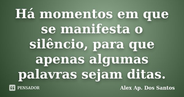 Há momentos em que se manifesta o silêncio, para que apenas algumas palavras sejam ditas.... Frase de Alex Ap. Dos Santos.