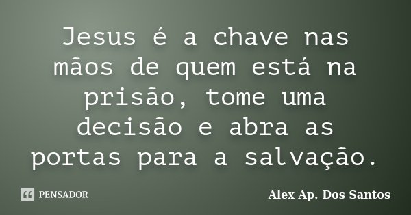 Jesus é a chave nas mãos de quem está na prisão, tome uma decisão e abra as portas para a salvação.... Frase de Alex Ap. Dos Santos.