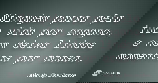 Ninguém passa pela tua vida por engano, e nem deixa lindos momentos por acaso.... Frase de Alex Ap. Dos Santos.