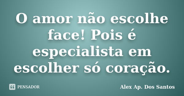 O amor não escolhe face! Pois é especialista em escolher só coração.... Frase de Alex Ap. Dos Santos.