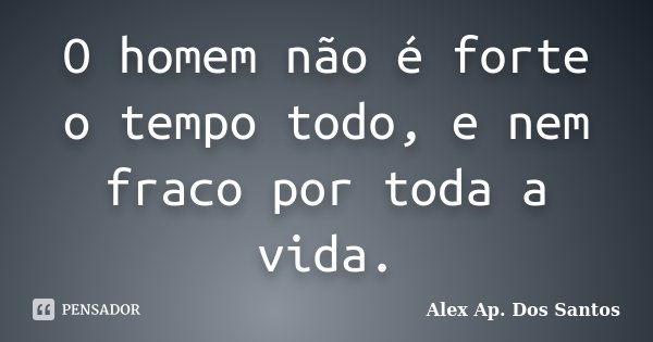 O homem não é forte o tempo todo, e nem fraco por toda a vida.... Frase de Alex Ap. Dos Santos.