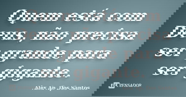 Quem está com Deus, não precisa ser grande para ser gigante.... Frase de Alex Ap. Dos Santos.