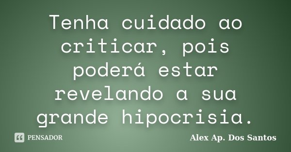 Tenha cuidado ao criticar, pois poderá estar revelando a sua grande hipocrisia.... Frase de Alex Ap. Dos Santos.