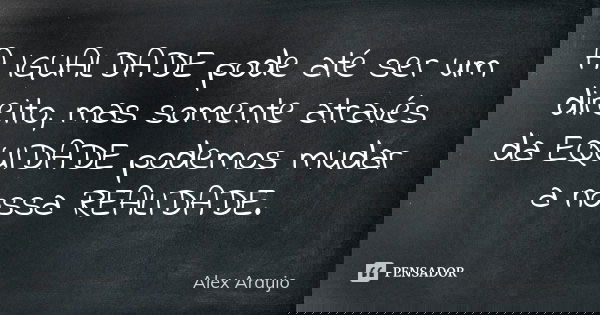A IGUALDADE pode até ser um direito, mas somente através da EQUIDADE podemos mudar a nossa REALIDADE.... Frase de Alex Araujo.