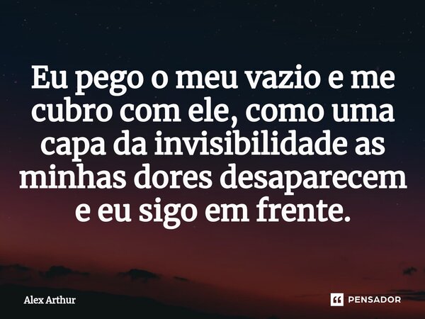⁠Eu pego o meu vazio e me cubro com ele, como uma capa da invisibilidade as minhas dores desaparecem e eu sigo em frente.... Frase de Alex Arthur.