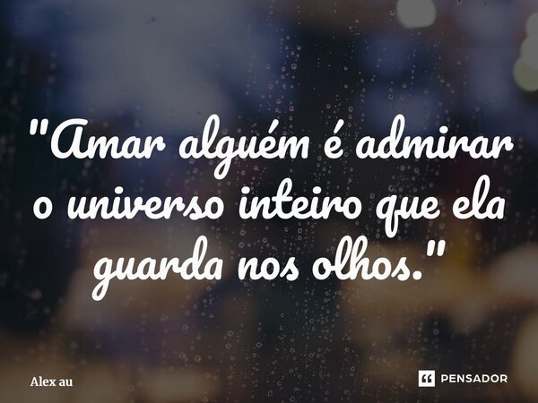 ⁠"Amar alguém é admirar o universo inteiro que ela guarda nos olhos."... Frase de Alex Aurélio.