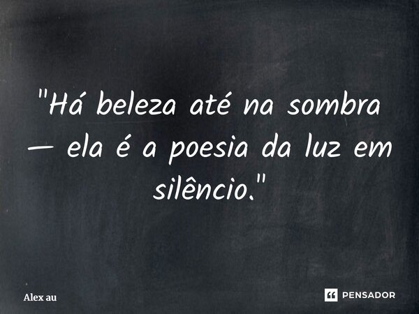 ⁠"Há beleza até na sombra — ela é a poesia da luz em silêncio."... Frase de Alex Aurélio.