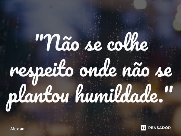 ⁠"Não se colhe respeito onde não se plantou humildade."... Frase de Alex Aurélio.