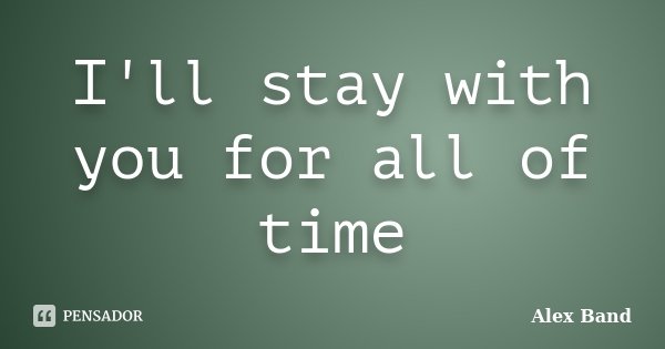 I'll stay with you for all of time... Frase de Alex Band.