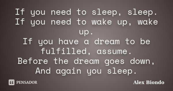 If you need to sleep, sleep. If you need to wake up, wake up. If you have a dream to be fulfilled, assume. Before the dream goes down, And again you sleep.... Frase de Alex Biondo.