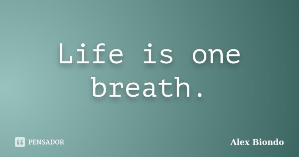 Life is one breath.... Frase de Alex Biondo.