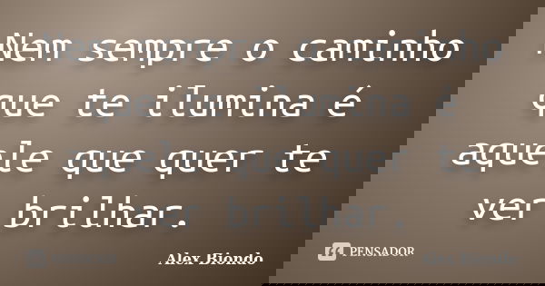 Nem sempre o caminho que te ilumina é aquele que quer te ver brilhar.... Frase de Alex Biondo.