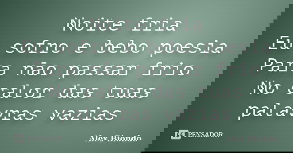 Noite fria Eu sofro e bebo poesia Para não passar frio No calor das tuas palavras vazias... Frase de Alex Biöndo.