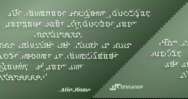 Os humanos exigem justiça, porque são injustos por natureza. Por isso duvide de tudo a sua volta, até mesmo a humildade de alguém, é por um interesse!... Frase de Alex Boma.
