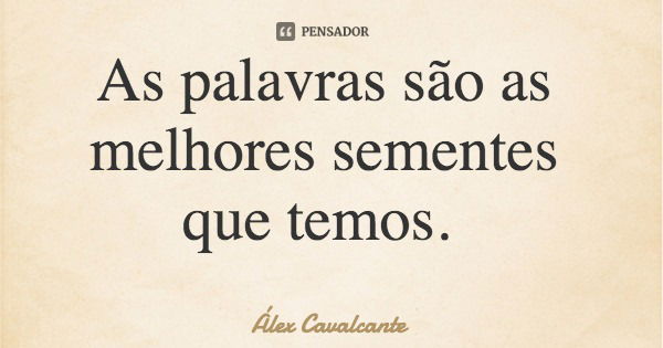 As palavras são as melhores sementes que temos.... Frase de Álex Cavalcante.
