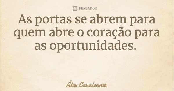 As portas se abrem para quem abre o coração para as oportunidades.... Frase de Álex Cavalcante.