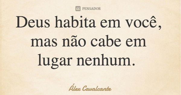 Deus habita em você, mas não cabe em lugar nenhum.... Frase de Álex Cavalcante.