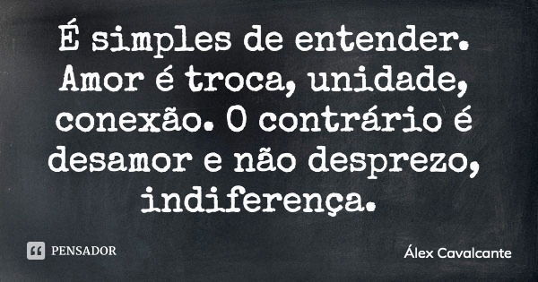 É simples de entender. Amor é troca, unidade, conexão. O contrário é desamor e não desprezo, indiferença.... Frase de Álex Cavalcante.