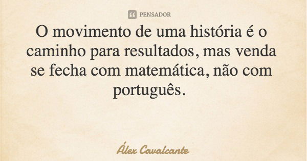 O movimento de uma história é o caminho para resultados, mas venda se fecha com matemática, não com português.... Frase de Álex Cavalcante.