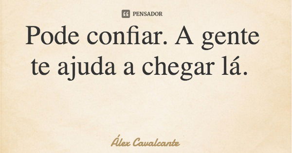 Pode confiar. A gente te ajuda a chegar lá.... Frase de Álex Cavalcante.