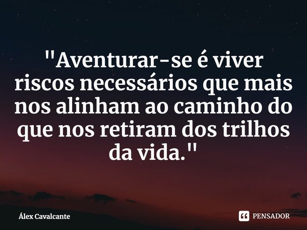 ⁠"Aventurar-se é viver riscos necessários que mais nos alinham ao caminho do que nos retiram dos trilhos da vida."... Frase de Álex Cavalcante.