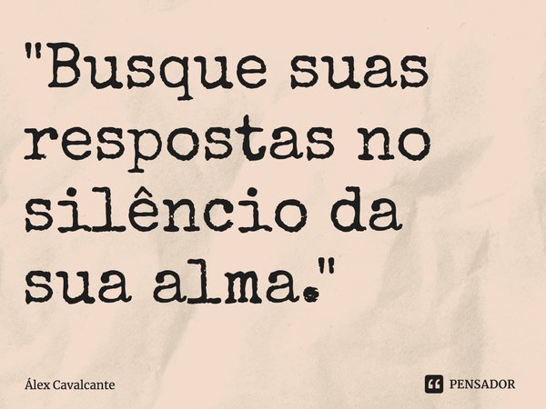 "⁠Busque suas respostas no silêncio da sua alma."... Frase de Álex Cavalcante.