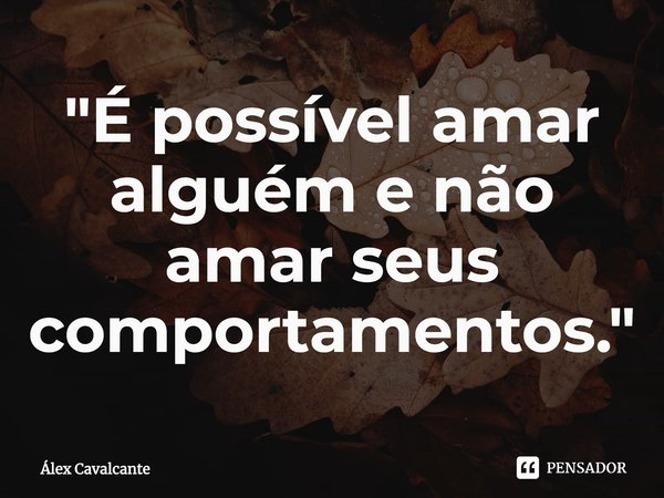 ⁠"É possível amar alguém e não amar seus comportamentos."... Frase de Álex Cavalcante.