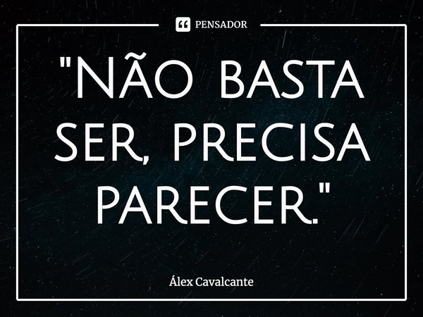 "⁠Não basta ser, precisa parecer."... Frase de Álex Cavalcante.