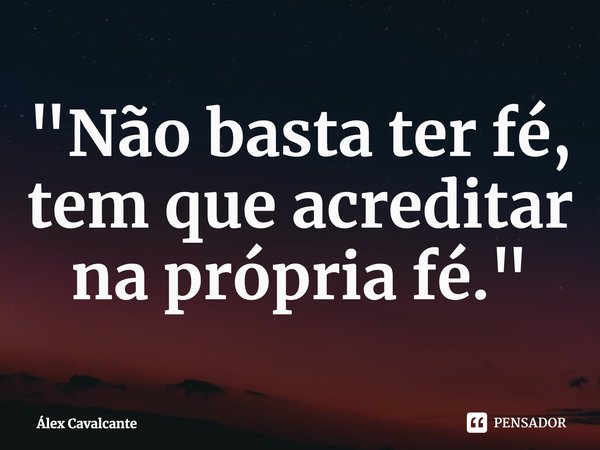 ⁠"Não basta ter fé, tem que acreditar na própria fé."... Frase de Álex Cavalcante.