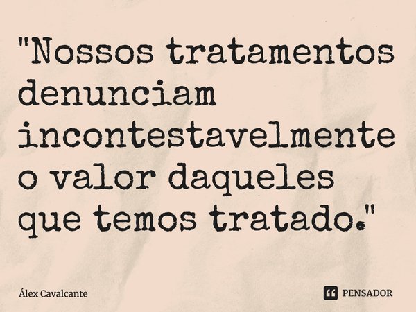 "⁠Nossos tratamentos denunciam incontestavelmente o valor daqueles que temos tratado."... Frase de Álex Cavalcante.