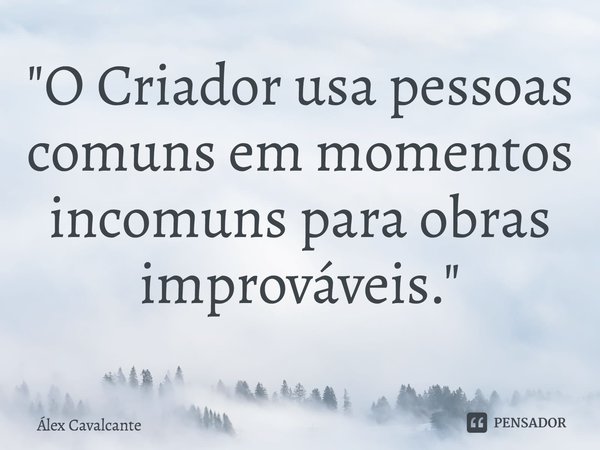 ⁠"O Criador usa pessoas comuns em momentos incomuns para obras improváveis."... Frase de Álex Cavalcante.