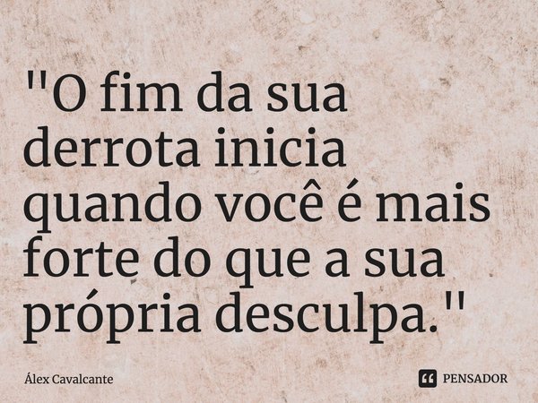 ⁠"O fim da sua derrota inicia quando você é mais forte do que a sua própria desculpa."... Frase de Álex Cavalcante.