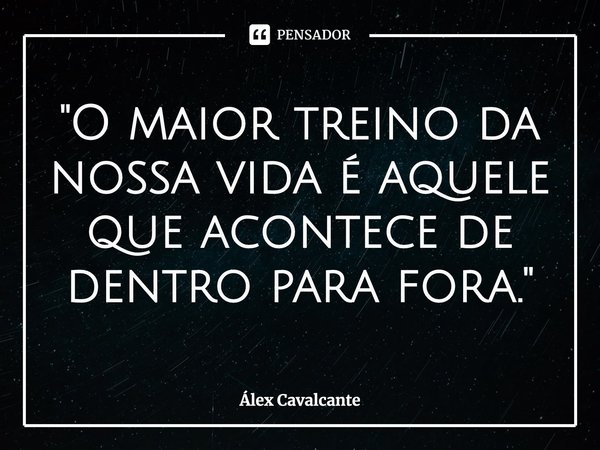 "⁠O maior treino da nossa vida é aquele que acontece de dentro para fora."... Frase de Álex Cavalcante.