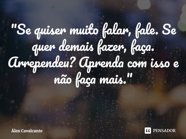 "⁠Se quiser muito falar, fale. Se quer demais fazer, faça. Arrependeu? Aprenda com isso e não faça mais."... Frase de Álex Cavalcante.