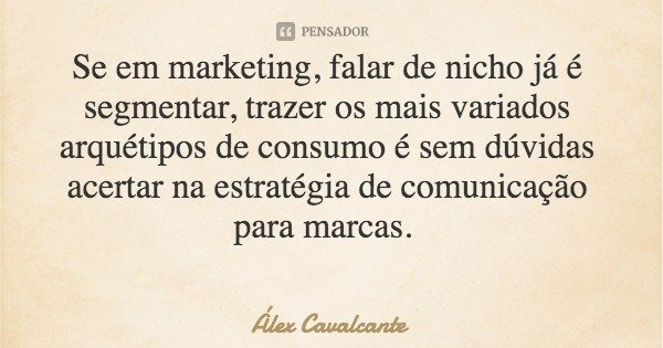Se em marketing, falar de nicho já é segmentar, trazer os mais variados arquétipos de consumo é sem dúvidas acertar na estratégia de comunicação para marcas.... Frase de Álex Cavalcante.