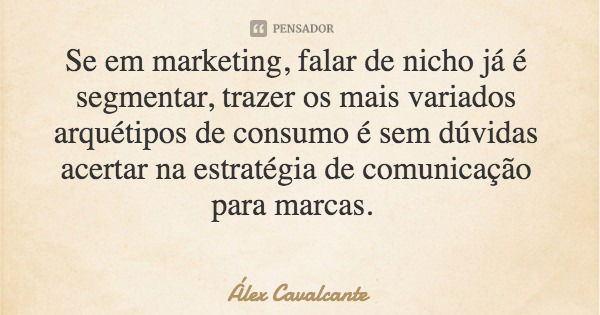 Se em marketing, falar de nicho já é segmentar, trazer os mais variados arquétipos de consumo é sem dúvidas acertar na estratégia de comunicação para marcas.... Frase de Álex Cavalcante.