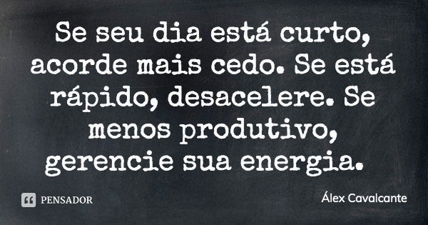 Se seu dia está curto, acorde mais cedo. Se está rápido, desacelere. Se menos produtivo, gerencie sua energia.... Frase de Álex Cavalcante.