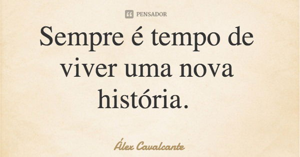 Sempre é tempo de viver uma nova história.... Frase de Álex Cavalcante.