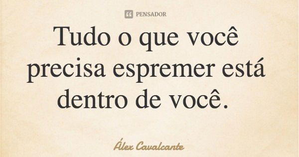 Tudo o que você precisa espremer está dentro de você.... Frase de Álex Cavalcante.