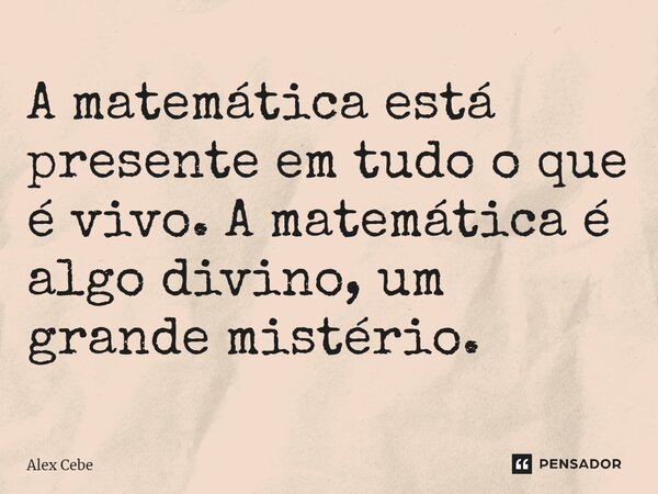 ⁠A matemática está presente em tudo o que é vivo. A matemática é algo divino, um grande mistério.... Frase de Alex Cebe.