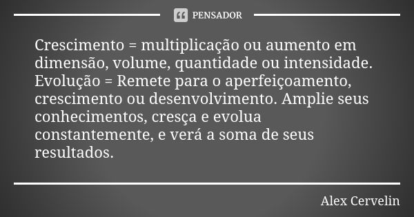 Crescimento = multiplicação ou aumento em dimensão, volume, quantidade ou intensidade. Evolução = Remete para o aperfeiçoamento, crescimento ou desenvolvimento.... Frase de Alex Cervelin.