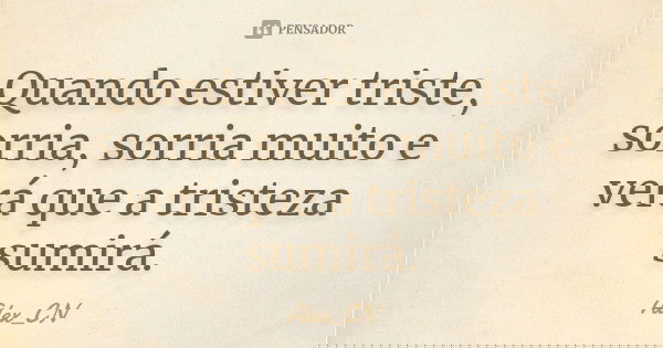 Quando estiver triste, sorria, sorria muito e verá que a tristeza sumirá.... Frase de Alex_CN.
