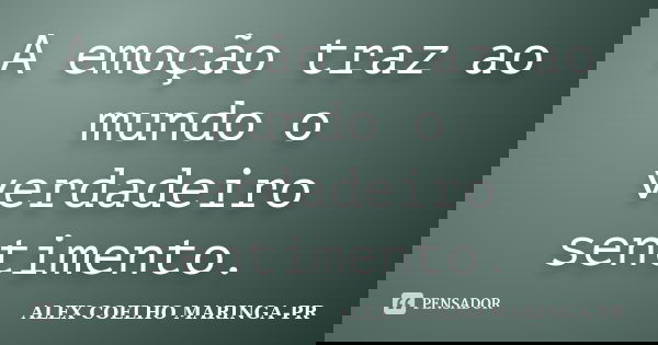 A emoção traz ao mundo o verdadeiro sentimento.... Frase de ALEX COELHO MARINGA-PR.