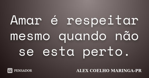 Amar é respeitar mesmo quando não se esta perto.... Frase de ALEX COELHO MARINGA-PR.