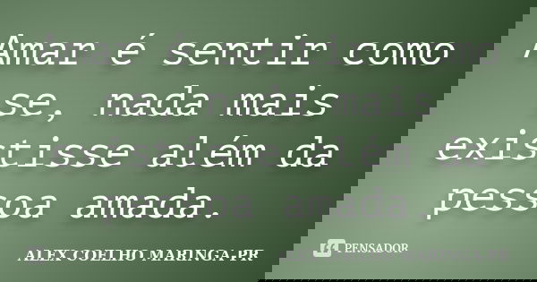 Amar é sentir como se, nada mais existisse além da pessoa amada.... Frase de ALEX COELHO MARINGA-PR.