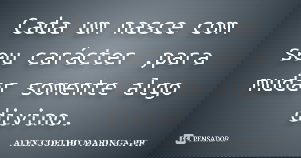 Cada um nasce com seu carácter ,para mudar somente algo divino.... Frase de ALEX COELHO MARINGA-PR.