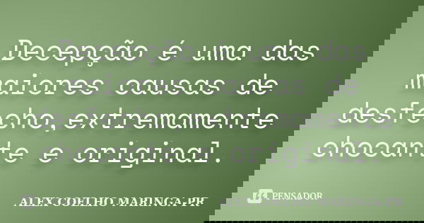 Decepção é uma das maiores causas de desfecho,extremamente chocante e original.... Frase de (Alex Coelho) - Maringa-Pr.