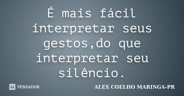 É mais fácil interpretar seus gestos,do que interpretar seu silêncio.... Frase de ALEX COELHO MARINGA-PR.