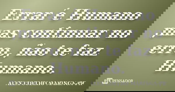 Errar é Humano ,mas continuar no erro, não te faz Humano.... Frase de (Alex Coelho) - Maringa-Pr.
